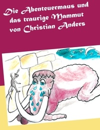 Christian Anders et Elke Straube - Die Abenteuermaus und das traurige Mammut.