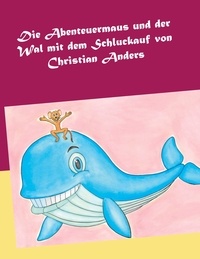 Christian Anders - Die Abenteuermaus und der Wal mit dem Schluckauf.