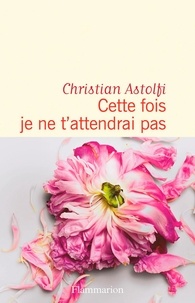 Christian Astolfi - Cette fois je ne t'attendrai pas.