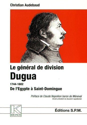 Christian Audebaud - Le général de division Dugua (1744-1802) - De l'Egypte à Saint-Domingue.