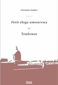Christian Authier - Petit éloge amoureux de Toulouse.