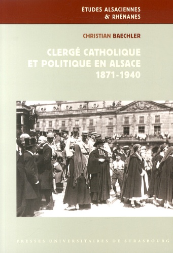 Christian Baechler - Clergé catholique et politique en Alsace (1871-1940).
