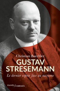 Christian Baechler - Gustav Stresemann (1878-1929) - Le dernier espoir face au nazisme.