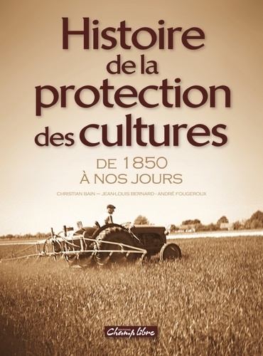 Christian Bain et Jean-Louis Bernard - Histoire de la protection des cultures - de 1850 à nos jours.