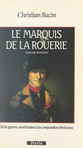 Le marquis de La Rouerie : le colonel Armand. De la guerre américaine à la conjuration bretonne