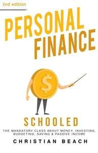 Personal Finance: Schooled - The Mandatory Class About Money, Investing, Budgeting, Saving &amp; Passive Income (2nd Edition)
