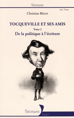 Tocqueville et ses amis. Tome 2, De la politique à l'écriture