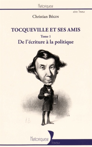 Tocqueville et ses amis. Tome 1, De l'écriture à la politique