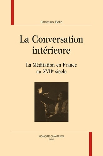 La conversation intérieure. La méditation en France au XVIIe siècle