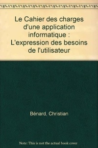 Christian Bénard - Le Cahier des charges d'une application informatique - L'expression des besoins de l'utilisateur.