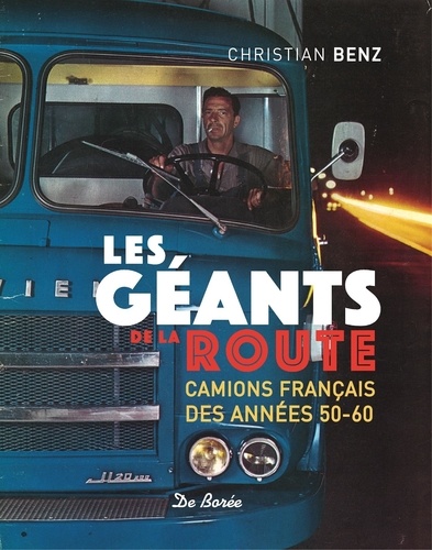 Christian Benz - Les géants de la route - Camions français des années 50-60.