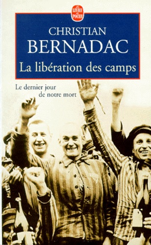 Christian Bernadac - La Liberation Des Camps. Le Dernier Jour De Notre Mort.