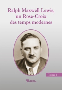 Christian Bernard - Ralph Maxwell Lewis - Un Rose-Croix des temps modernes, Tome 1.