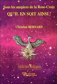 Christian Bernard - Sous les auspices de la Rose-Croix - Qu'il en soit ainsi !.