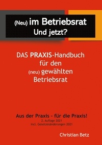 Christian Betz - (Neu) im Betriebsrat - und jetzt? - Das Praxis-Handbuch für den (neu) gewählten Betriebsrat.