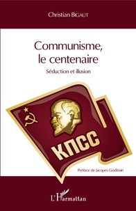 Christian Bigaut - Communisme, le centenaire - Séduction et illusion.