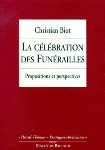 Christian Biot - La Celebration Des Funerailles. Propositions Et Perspectives, 2eme Edition Revue Et Augmentee.