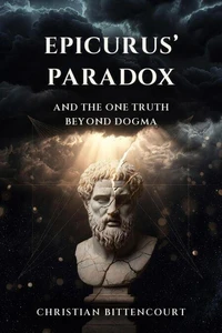 Epicurus' Paradox: And the One Truth Beyond Dogma