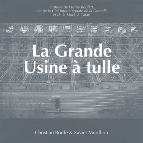 Christian Borde et Xavier Morillion - La Grande Usine à tulle - Histoire de lusine Boulart, site de la Cité Internationale de la Dentelle et de la Mode à Calais.