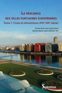 Christian Borde et Jean-François Grevet - La résilience des villes portuaires européennes - Tome 1, Crises et réinventions (XVIe-XXIe siècle).