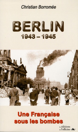 Christian Borromée - Berlin 1943-1945 - Une Française sous les bombes.