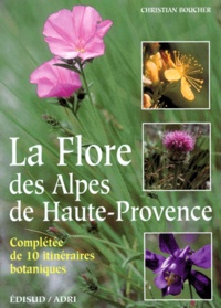 Christian Boucher - La Flore Des Alpes De Haute Provence. Completee De 10 Itineraires Botaniques.