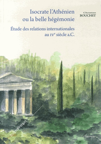 Christian Bouchet - Isocrate l'Athénien, ou la belle hégémonie - Etude des relations internationales au IVe siècle a.C..