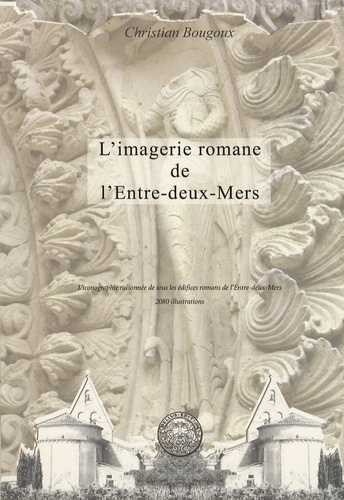 Christian Bougoux - L'imagerie romane de l'Entre-deux-Mers - L'iconographie raisonnée de tous les édifices romans de l'Entre-deux-Mers.