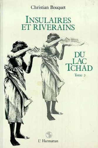 Christian Bouquet - Insulaires et riverains du lac Tchad : une étude géographique - 2 Tome 2.