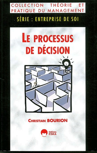 Christian Bourion - Le Processus De Decision. La Preparation, La Mise En Oeuvre Et L'Evaluation De La Decision.
