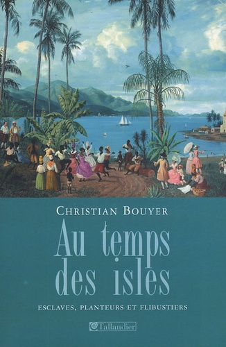 Christian Bouyer - Au temps des isles - Les Antilles françaises de Louis XII à Napoléon III.