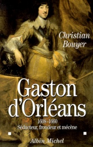 Christian Bouyer - Gaston D'Orleans 1608-1660. Seducteur, Frondeur Et Mecene.