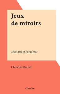 Christian Brandt - Jeux de miroirs - Maximes et Paradoxes.