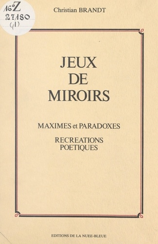 Jeux de miroirs. Maximes et paradoxes. Récréations poétiques