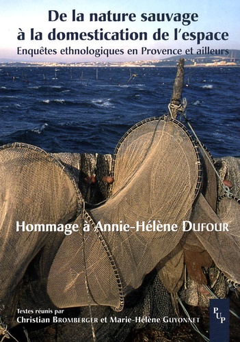 Christian Bromberger et Marie-Hélène Guyonnet - De la nature sauvage à la domestication de l'espace - Enquêtes ethnologiques en Provence et ailleurs - Hommage à Annie-Hélène Dufour.