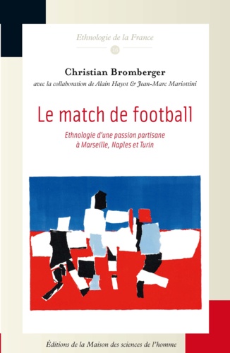 Christian Bromberger - Le match de football - Ehnologie d'une passion partisane à Marseille, Naples et Turin.