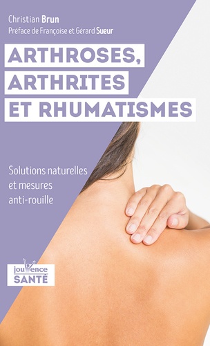 Arthrose, arthrites et rhumatismes. Solutions naturelles et mesures anti-rouille 4e édition