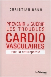 Christian Brun - Prévenir et guérir les troubles cardiovasculaire avec la naturopathie.
