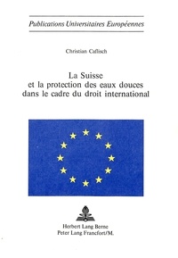 Christian Caflisch - La Suisse et la protection des eaux douces dans le cadre du droit international.