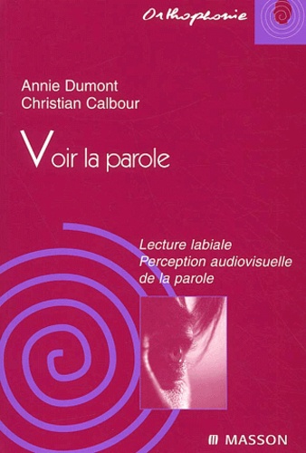 Christian Calbour et Annie Dumont - Voir La Parole. Lecture Labiale, Perception Audiovisuelle De La Parole.