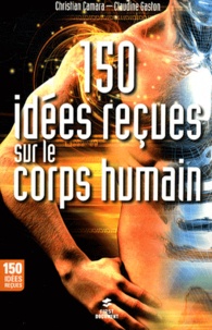 Christian Camara et Claudine Gaston - 150 idées reçues sur le corps humain.