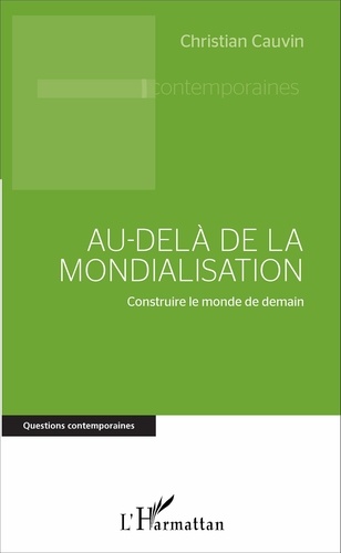 Christian Cauvin - Au-delà de la mondialisation - Construire le monde de demain.