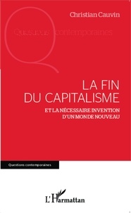 Christian Cauvin - La fin du capitalisme - Et la nécessaire invention d'un monde nouveau.