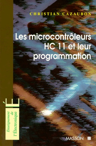 Christian Cazaubon - Les Microcontroleurs Hc 11 Et Leur Programmation.