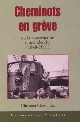 Christian Chevandier - Cheminots En Greve Ou La Construction D'Une Identite (1848-2001).