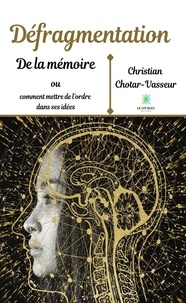Christian Chotar-Vasseur - Défragmentation de la mémoire ou comment mettre de l'ordre dans ses idées.