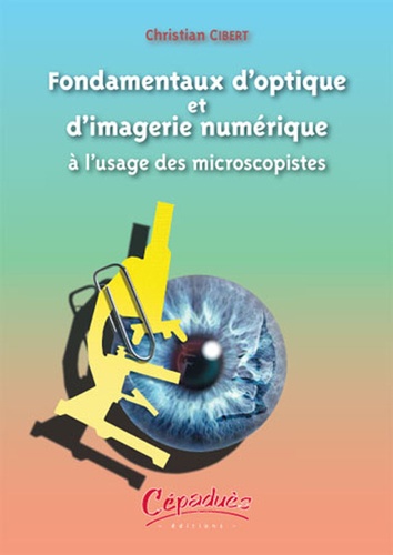 Christian Cibert - Fondamentaux d'optique et d'imagerie numérique à l'usage des microscopistes.