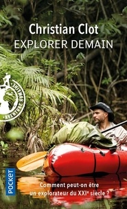 Christian Clot - Explorer demain - Comment peut-on être un explorateur du XXIe siècle ?.