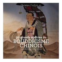 Christian Cochini - 50 grands maîtres du bouddhisme chinois - Moines éminents du Mahayana.