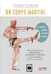 Christian Courtonne et Richard Segissement - Un corps martial - Manuel avancé de préparation physique et mentale aux arts martiaux et aux sports de combat.